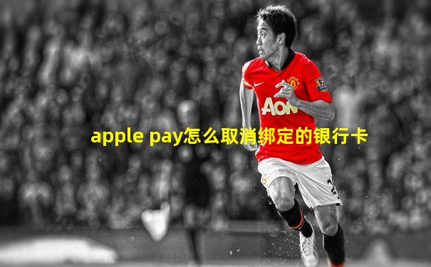 apple pay怎么取消绑定的银行卡